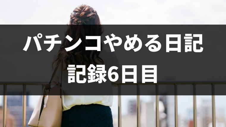 パチンコをやめて6日目（パチンコ断ち1回目）