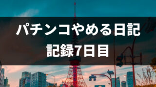 パチンコをやめて7日目（パチンコ断ち1回目）