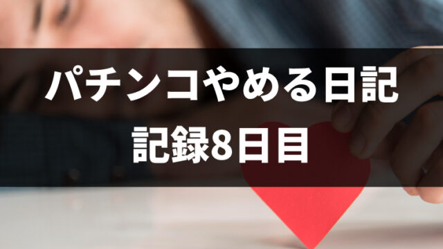 パチンコをやめて8日目（パチンコ断ち1回目）