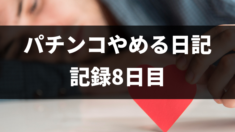 パチンコをやめて8日目（パチンコ断ち1回目）