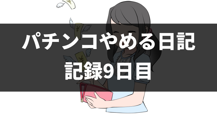 パチンコをやめて9日目（パチンコ断ち1回目）