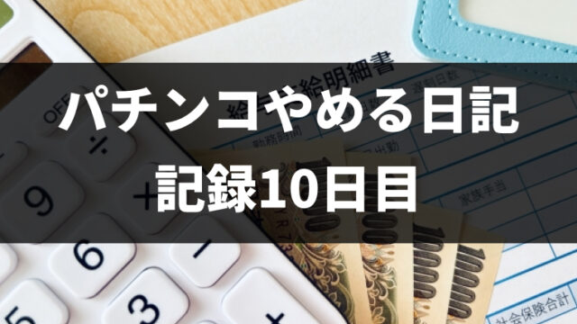 パチンコをやめて10日目（パチンコ断ち1回目）