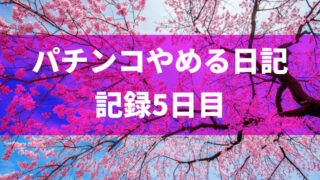 パチンコをやめて5日目（パチンコ断ち1回目）