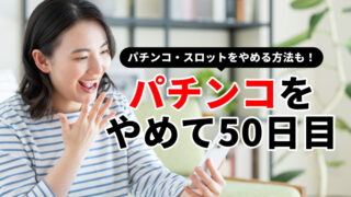 パチンコをやめて50日目（パチンコ断ち1回目）